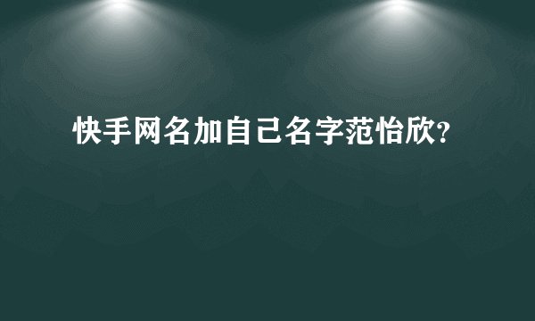 快手网名加自己名字范怡欣？