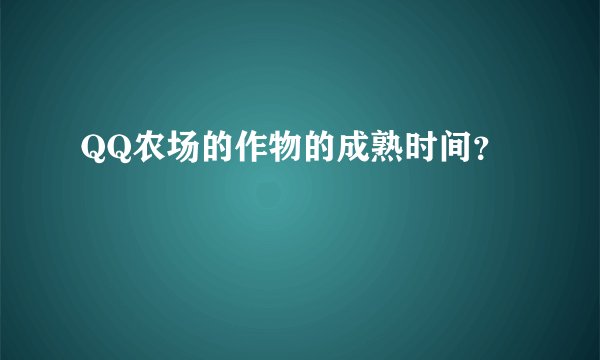 QQ农场的作物的成熟时间？