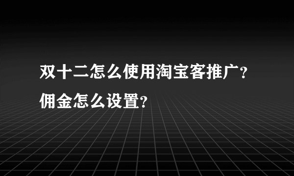 双十二怎么使用淘宝客推广?佣金怎么设置?