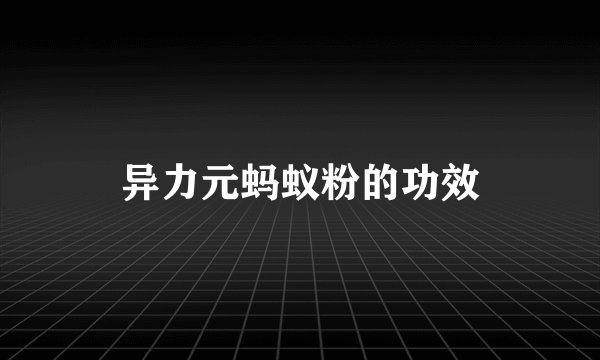 异力元蚂蚁粉的功效