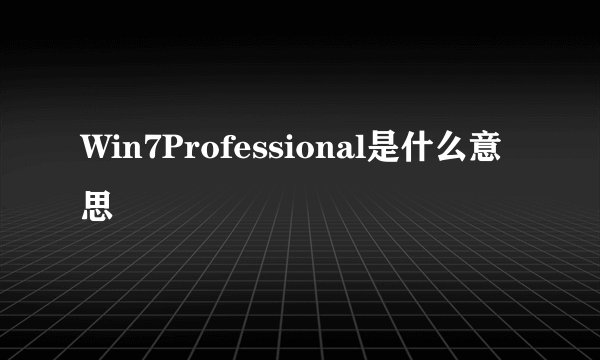 Win7Professional是什么意思