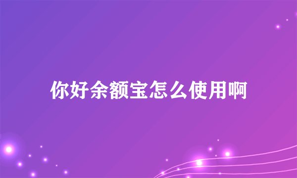 你好余额宝怎么使用啊