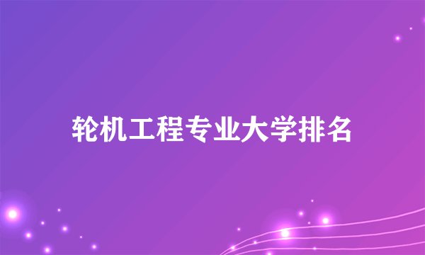 轮机工程专业大学排名