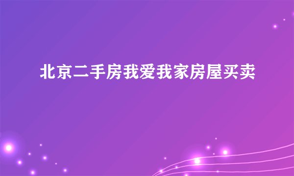 北京二手房我爱我家房屋买卖