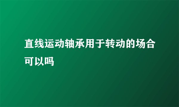 直线运动轴承用于转动的场合可以吗