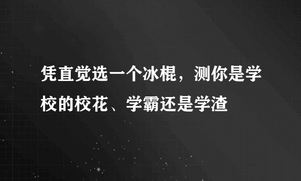 凭直觉选一个冰棍，测你是学校的校花、学霸还是学渣