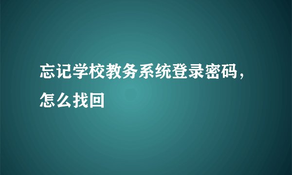 忘记学校教务系统登录密码，怎么找回