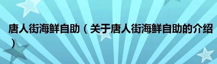 唐人街海鲜自助（关于唐人街海鲜自助的介绍）
