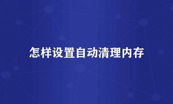 怎样设置自动清理内存