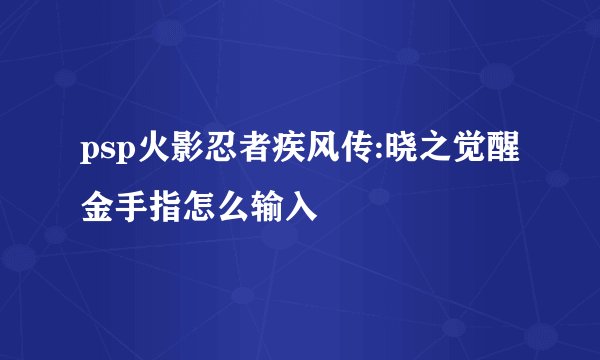 psp火影忍者疾风传:晓之觉醒金手指怎么输入