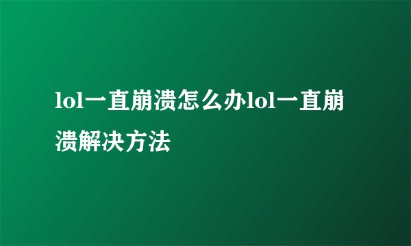 lol一直崩溃怎么办lol一直崩溃解决方法