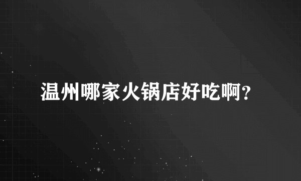 温州哪家火锅店好吃啊？