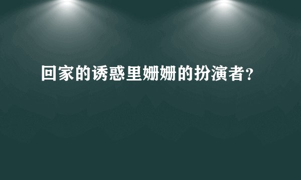 回家的诱惑里姗姗的扮演者？