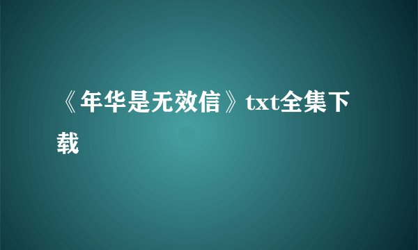 《年华是无效信》txt全集下载
