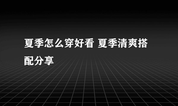 夏季怎么穿好看 夏季清爽搭配分享