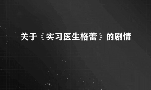 关于《实习医生格蕾》的剧情