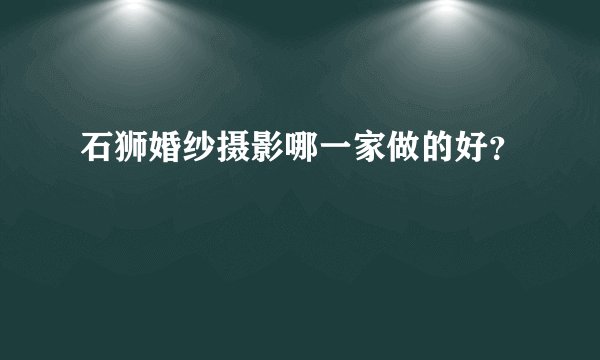 石狮婚纱摄影哪一家做的好？