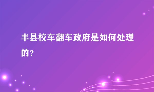 丰县校车翻车政府是如何处理的？