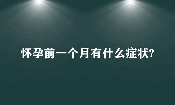 怀孕前一个月有什么症状?