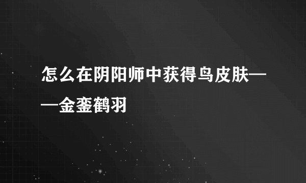 怎么在阴阳师中获得鸟皮肤——金銮鹤羽
