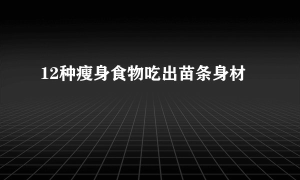 12种瘦身食物吃出苗条身材