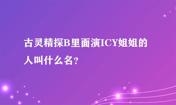 古灵精探B里面演ICY姐姐的人叫什么名?