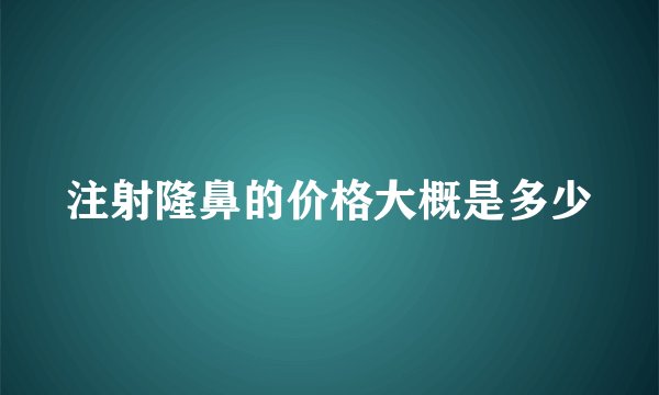 注射隆鼻的价格大概是多少