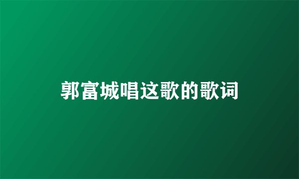 郭富城唱这歌的歌词