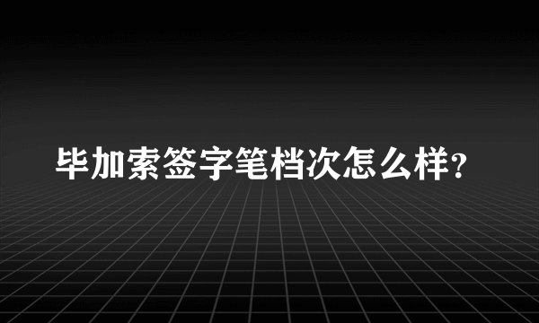 毕加索签字笔档次怎么样?