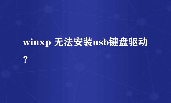 winxp 无法安装usb键盘驱动？