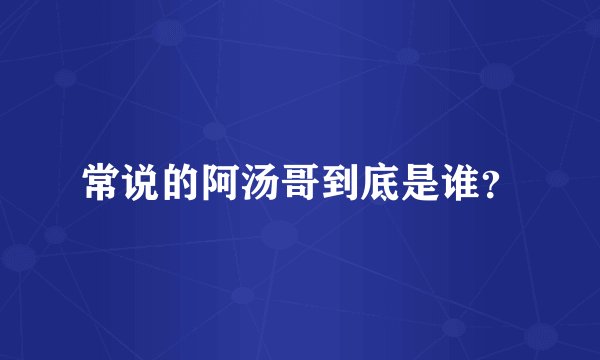 常说的阿汤哥到底是谁？