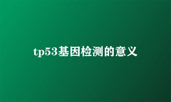 tp53基因检测的意义