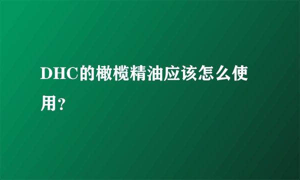 DHC的橄榄精油应该怎么使用？