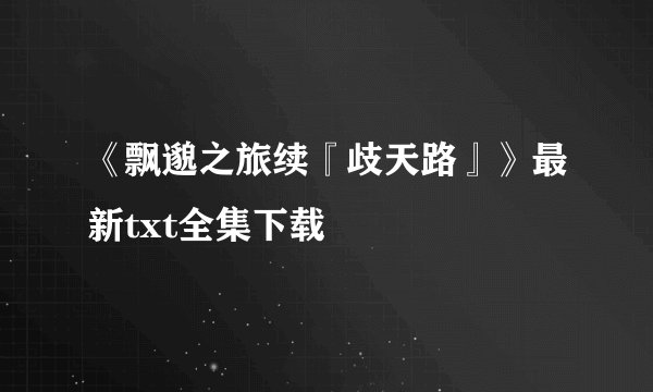 《飘邈之旅续『歧天路』》最新txt全集下载