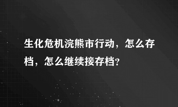 生化危机浣熊市行动，怎么存档，怎么继续接存档？