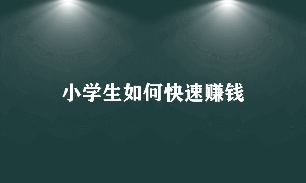 小学生如何快速赚钱