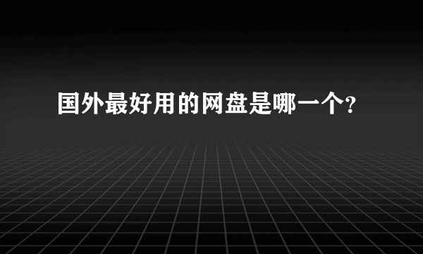 国外最好用的网盘是哪一个？