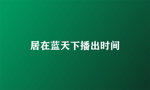 居在蓝天下播出时间