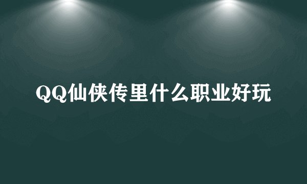 QQ仙侠传里什么职业好玩
