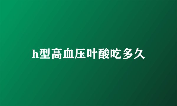 h型高血压叶酸吃多久