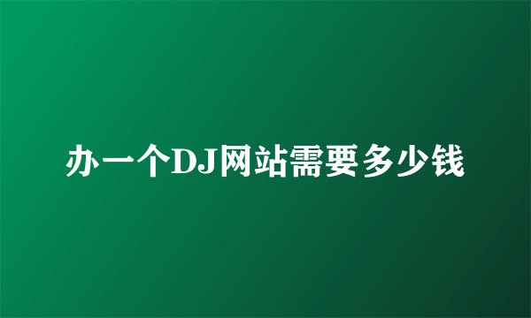 办一个DJ网站需要多少钱