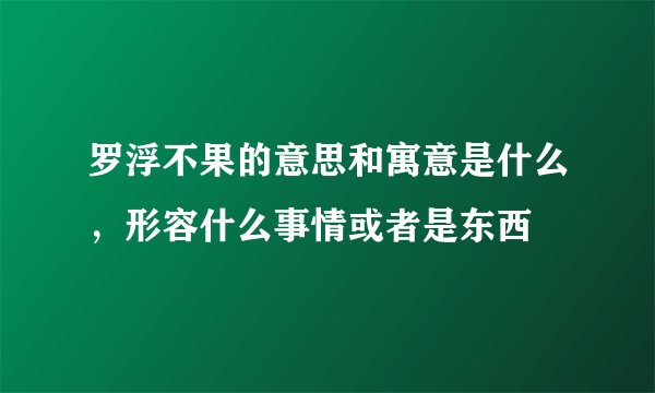 罗浮不果的意思和寓意是什么,形容什么事情或者是东西