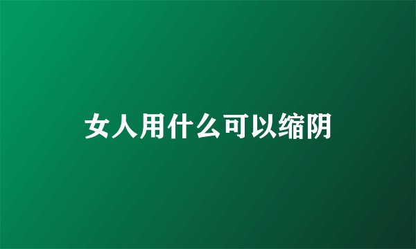 女人用什么可以缩阴