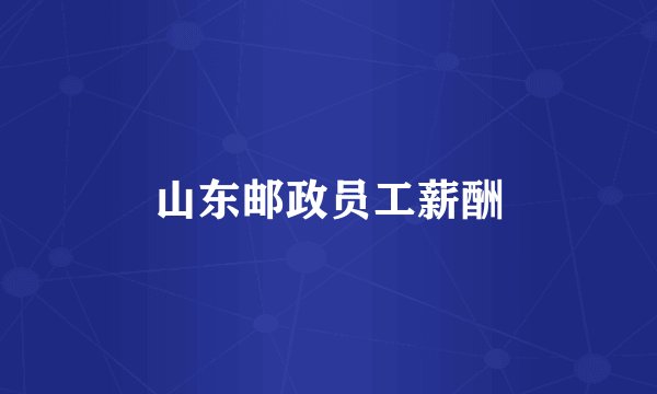 山东邮政员工薪酬