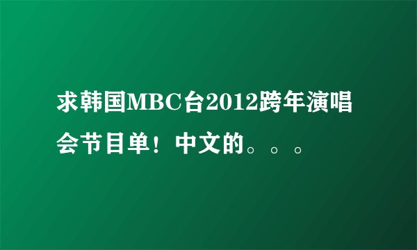 求韩国MBC台2012跨年演唱会节目单！中文的。。。