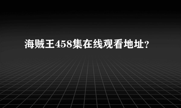 海贼王458集在线观看地址？