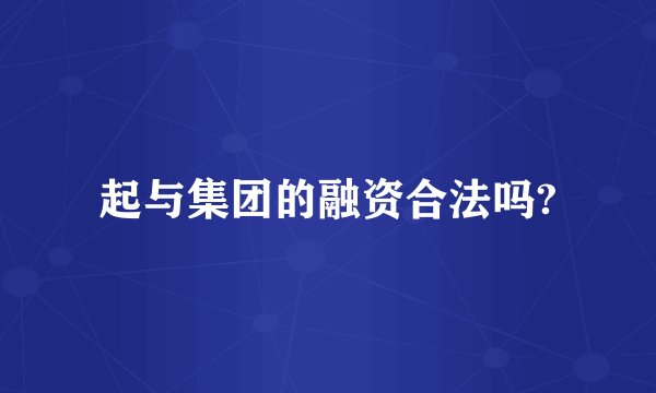 起与集团的融资合法吗?