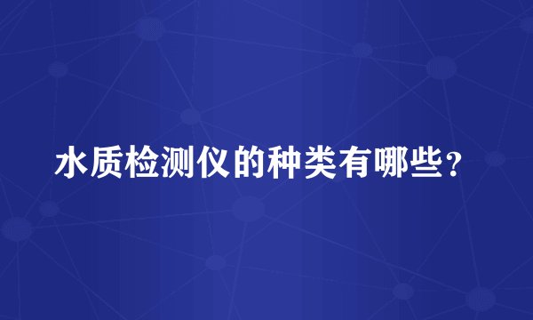 水质检测仪的种类有哪些？