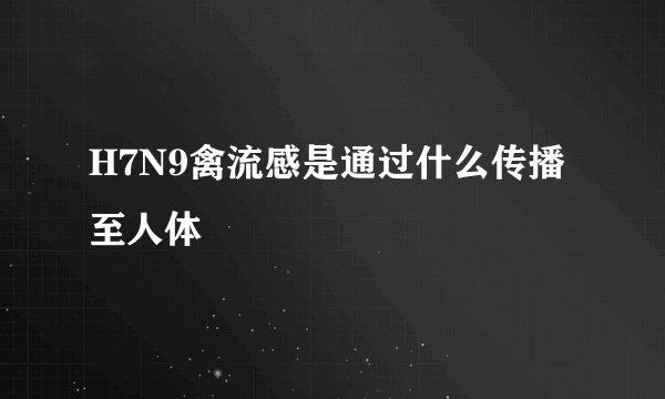 H7N9禽流感是通过什么传播至人体