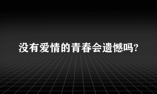 没有爱情的青春会遗憾吗?